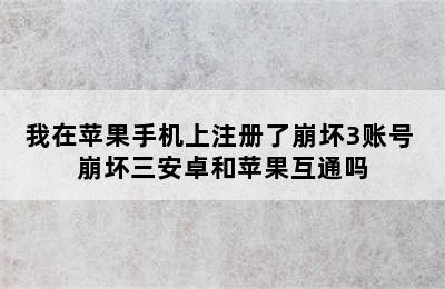 我在苹果手机上注册了崩坏3账号 崩坏三安卓和苹果互通吗